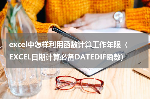 excel中怎样利用函数计算工作年限（EXCEL日期计算必备DATEDIF函数）