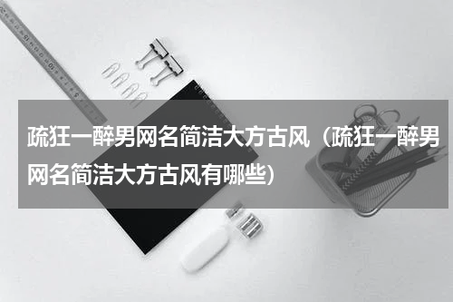 疏狂一醉男网名简洁大方古风（疏狂一醉男网名简洁大方古风有哪些）