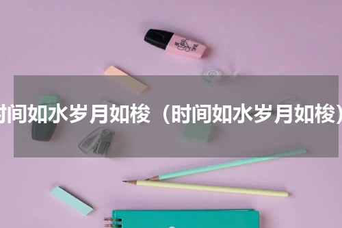 时间如水岁月如梭（时间如水岁月如梭）