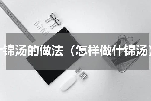 什锦汤的做法（怎样做什锦汤）
