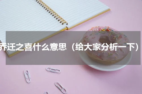 乔迁之喜什么意思（给大家分析一下）