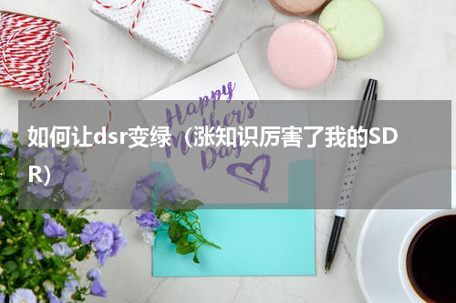 如何让dsr变绿（涨知识厉害了我的SDR）