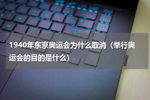 1940年东京奥运会为什么取消（举行奥运会的目的是什么）