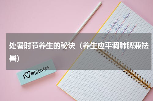 处暑时节养生的秘诀（养生应平调肺脾兼祛暑）