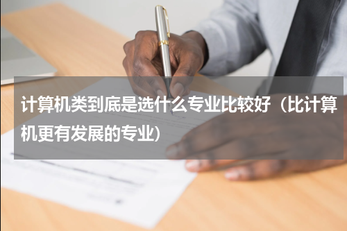 计算机类到底是选什么专业比较好（比计算机更有发展的专业）