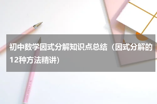 初中数学因式分解知识点总结（因式分解的12种方法精讲）
