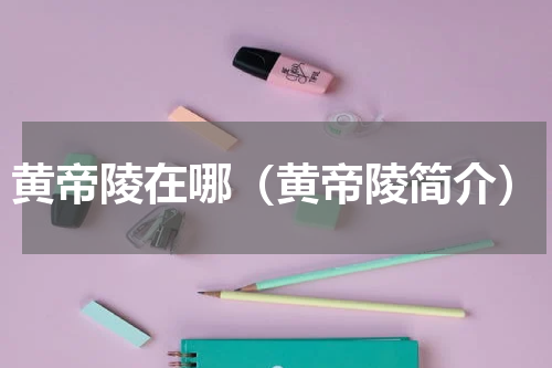 黄帝陵在哪（黄帝陵简介）