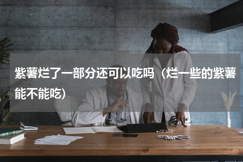 紫薯烂了一部分还可以吃吗（烂一些的紫薯能不能吃）