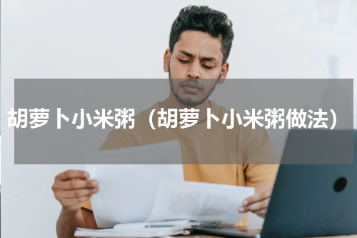 胡萝卜小米粥（胡萝卜小米粥做法）