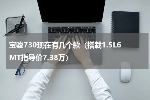 宝骏730现在有几个款（搭载1.5L6MT指导价7.38万）