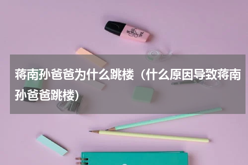 蒋南孙爸爸为什么跳楼（什么原因导致蒋南孙爸爸跳楼）