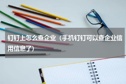 钉钉上怎么查企业（手机钉钉可以查企业信用信息了）