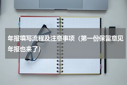 年报填写流程及注意事项（第一份保留意见年报也来了）