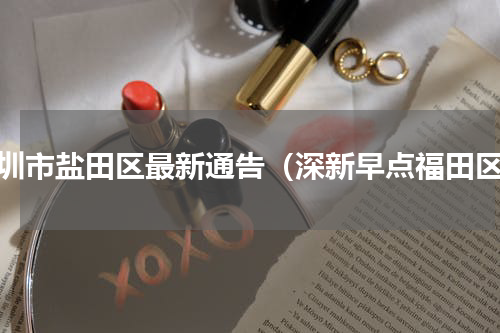 深圳市盐田区最新通告（深新早点福田区）