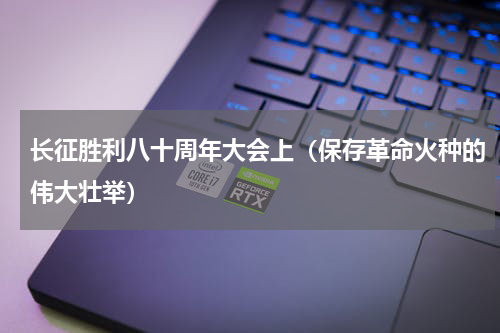 长征胜利八十周年大会上（保存革命火种的伟大壮举）