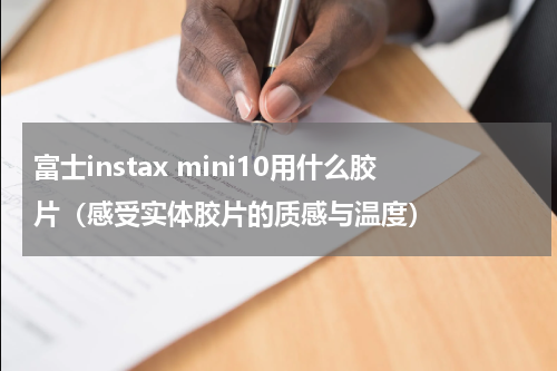 富士instax mini10用什么胶片（感受实体胶片的质感与温度）
