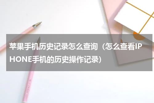 苹果手机历史记录怎么查询（怎么查看IPHONE手机的历史操作记录）