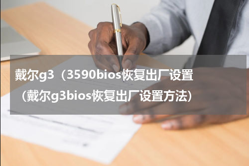 戴尔g3（3590bios恢复出厂设置（戴尔g3bios恢复出厂设置方法）