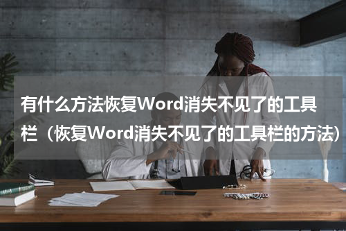有什么方法恢复Word消失不见了的工具栏（恢复Word消失不见了的工具栏的方法）