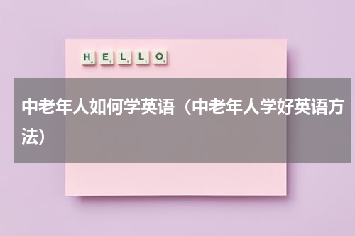 中老年人如何学英语（中老年人学好英语方法）