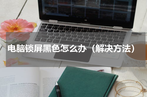 电脑锁屏黑色怎么办（解决方法）