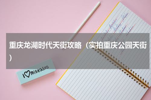 重庆龙湖时代天街攻略（实拍重庆公园天街）
