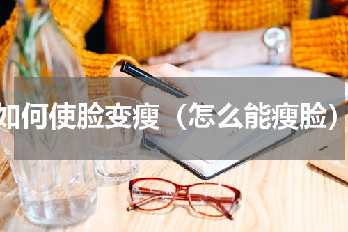 如何使脸变瘦（怎么能瘦脸）