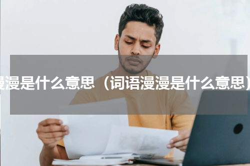 漫漫是什么意思（词语漫漫是什么意思）