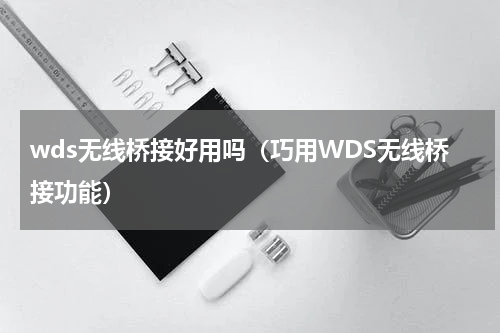 wds无线桥接好用吗（巧用WDS无线桥接功能）