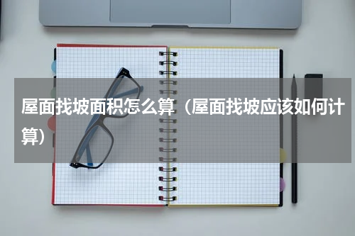 屋面找坡面积怎么算（屋面找坡应该如何计算）