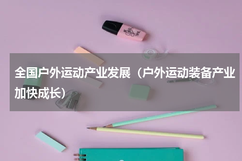 全国户外运动产业发展（户外运动装备产业加快成长）