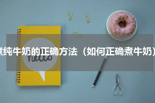 煮纯牛奶的正确方法（如何正确煮牛奶）