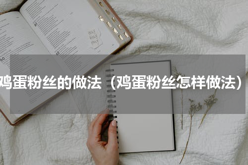 鸡蛋粉丝的做法（鸡蛋粉丝怎样做法）
