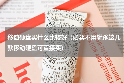 移动硬盘买什么比较好（必买不用犹豫这几款移动硬盘可直接买）