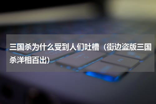 三国杀为什么受到人们吐槽（街边盗版三国杀洋相百出）