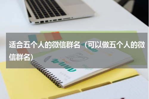 适合五个人的微信群名（可以做五个人的微信群名）