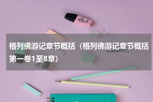 格列佛游记章节概括（格列佛游记章节概括第一卷1至8章）