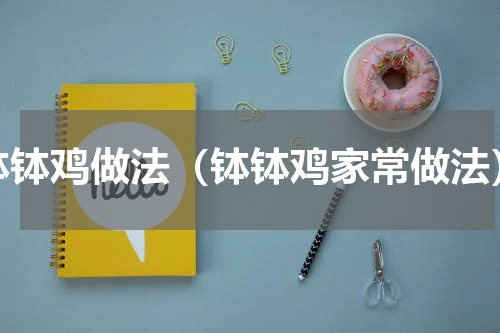 钵钵鸡做法（钵钵鸡家常做法）
