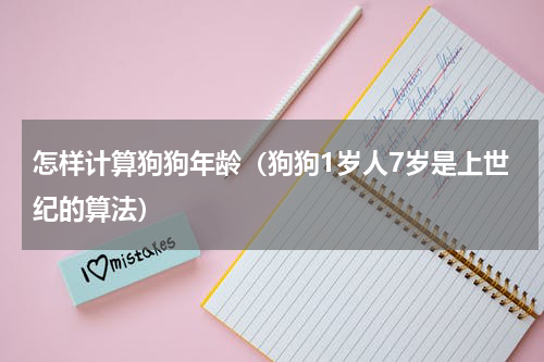怎样计算狗狗年龄（狗狗1岁人7岁是上世纪的算法）