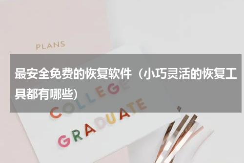 最安全免费的恢复软件（小巧灵活的恢复工具都有哪些）