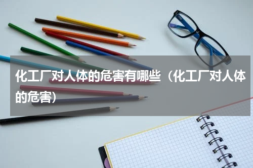 化工厂对人体的危害有哪些（化工厂对人体的危害）