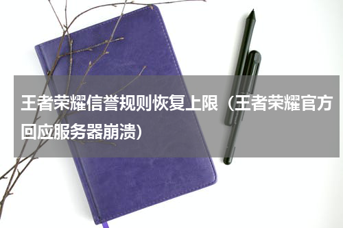 王者荣耀信誉规则恢复上限（王者荣耀官方回应服务器崩溃）