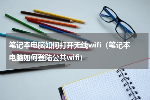 笔记本电脑如何打开无线wifi（笔记本电脑如何登陆公共wifi）