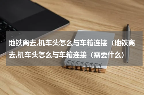地铁离去,机车头怎么与车箱连接（地铁离去,机车头怎么与车箱连接（需要什么）