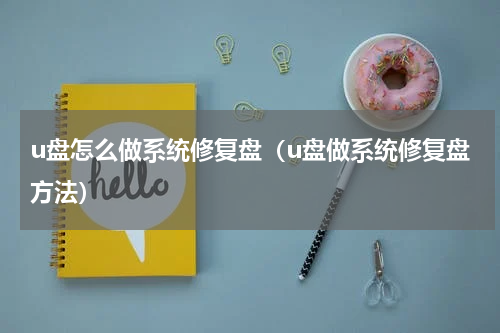 u盘怎么做系统修复盘（u盘做系统修复盘方法）