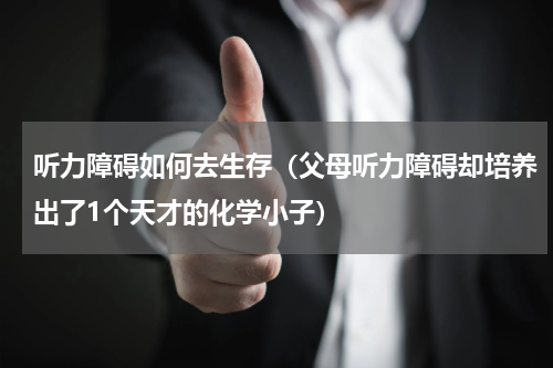 听力障碍如何去生存（父母听力障碍却培养出了1个天才的化学小子）