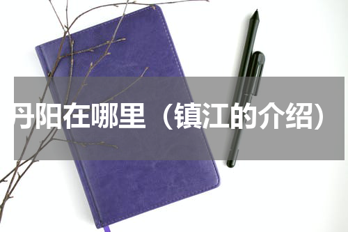 丹阳在哪里（镇江的介绍）