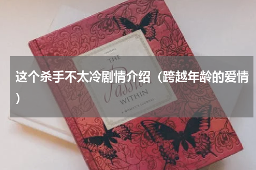 这个杀手不太冷剧情介绍（跨越年龄的爱情）