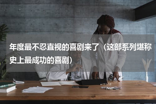 年度最不忍直视的喜剧来了（这部系列堪称史上最成功的喜剧）
