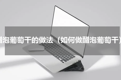 醋泡葡萄干的做法（如何做醋泡葡萄干）
